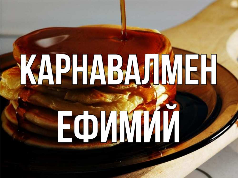 Күн сайын ашық хат с именем, Ефимий Карнавалмен блины Онлайн тегін жүктеп алу тілектері бар керемет карта 