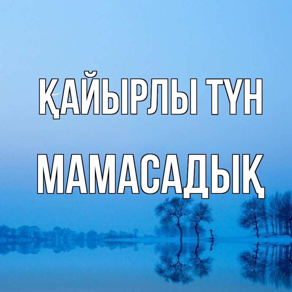 Күн сайын ашық хат с именем, МАМАСАДЫҚ Қайырлы түн весна Онлайн тегін жүктеп алу тілектері бар керемет карта 