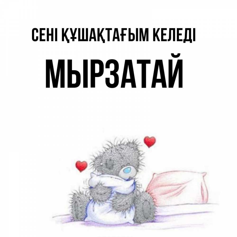 Күн сайын ашық хат с именем, Мырзатай сені құшақтағым келеді сердечки мишка Тедди и кроватка Онлайн тегін жүктеп алу тілектері бар керемет карта 