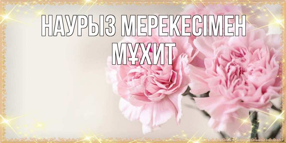 Күн сайын ашық хат с именем, МҰХИТ Наурыз мерекесімен открытка с розовыми цветами в рамочке с подписью праздник весны наурыз Онлайн тегін жүктеп алу тілектері бар керемет карта 