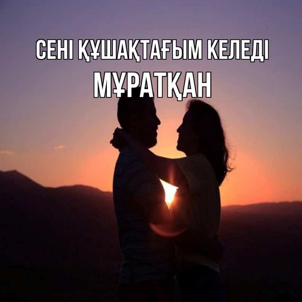 Күн сайын ашық хат с именем, Мұратқан сені құшақтағым келеді для возлюбленных Онлайн тегін жүктеп алу тілектері бар керемет карта 