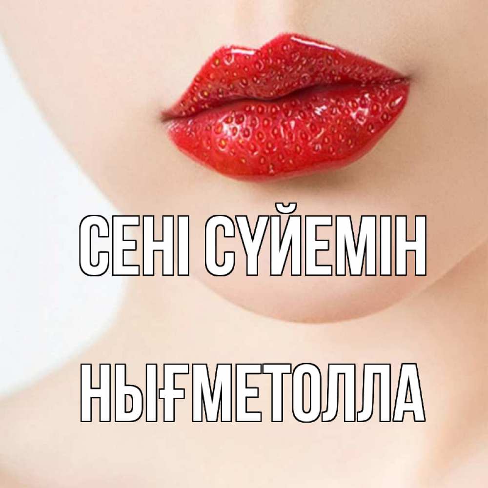 Күн сайын ашық хат с именем, НЫҒМЕТОЛЛА Сені сүйемін клубничные губы красного цвета Онлайн тегін жүктеп алу тілектері бар керемет карта 