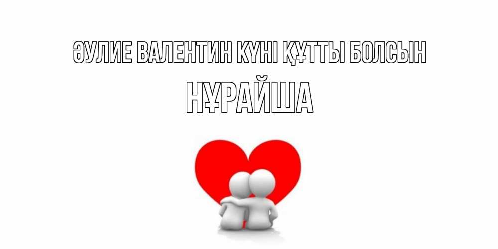 Күн сайын ашық хат с именем, НҰРАЙША Әулие Валентин күні құтты болсын парень и девушка обнимаются на валентинке Онлайн тегін жүктеп алу тілектері бар керемет карта 