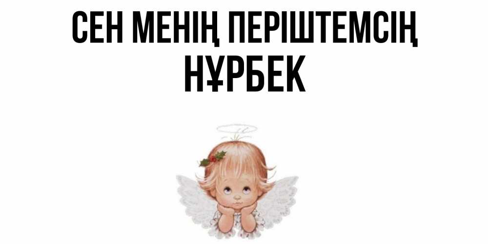 Күн сайын ашық хат с именем, НҰРБЕК Сен менің періштемсің ангел Онлайн тегін жүктеп алу тілектері бар керемет карта 