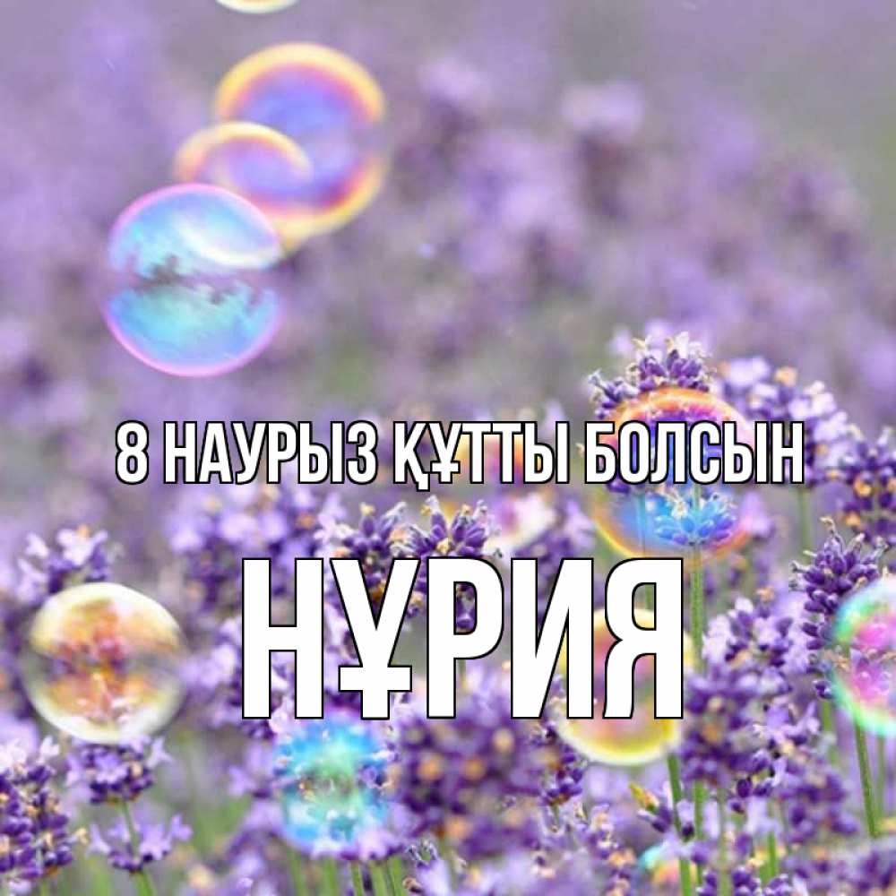 Күн сайын ашық хат с именем, НҰРИЯ 8 наурыз құтты болсын цветы Онлайн тегін жүктеп алу тілектері бар керемет карта 