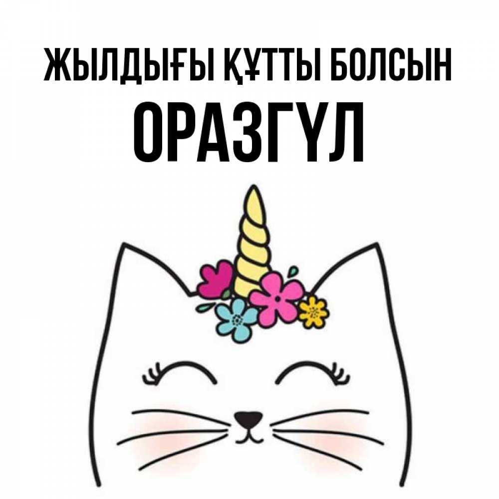 Күн сайын ашық хат с именем, ОРАЗГҮЛ Жылдығы құтты болсын милый кот с одним рожком Онлайн тегін жүктеп алу тілектері бар керемет карта 