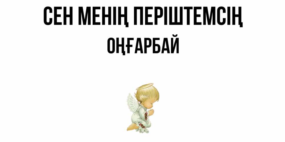 Күн сайын ашық хат с именем, ОҢҒАРБАЙ Сен менің періштемсің ангел Онлайн тегін жүктеп алу тілектері бар керемет карта 