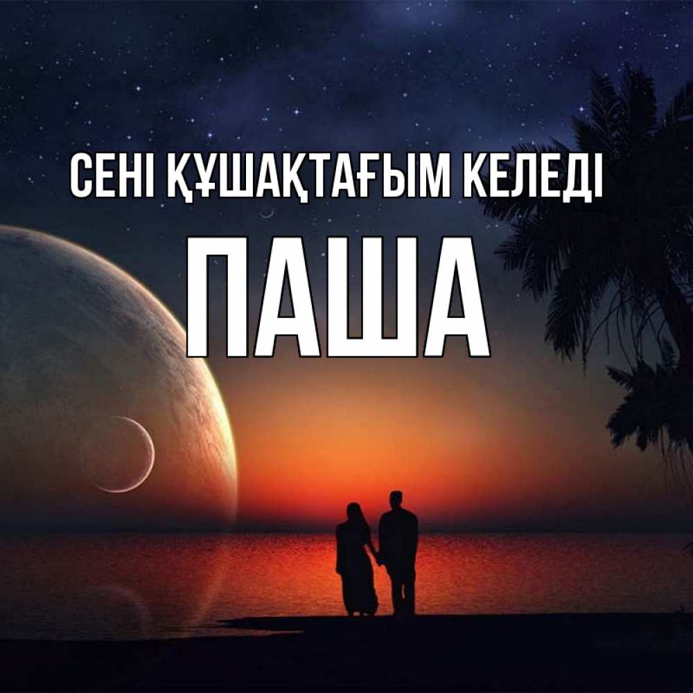 Күн сайын ашық хат с именем, Паша сені құшақтағым келеді восход спутников Онлайн тегін жүктеп алу тілектері бар керемет карта 