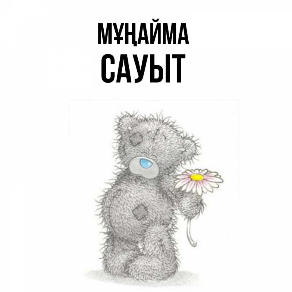 Күн сайын ашық хат с именем, САУЫТ Мұңайма Плюшевый медвежонок с заплатками Онлайн тегін жүктеп алу тілектері бар керемет карта 