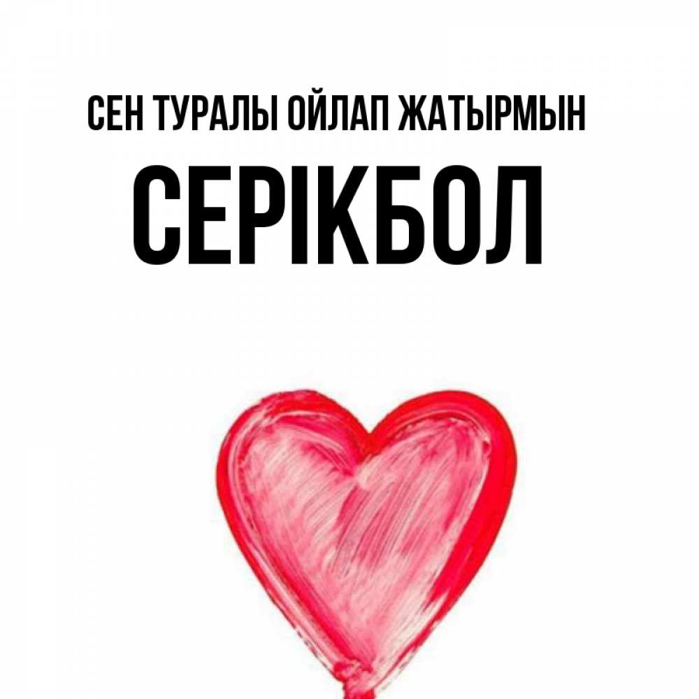 Күн сайын ашық хат с именем, СЕРІКБОЛ Сен туралы ойлап жатырмын для влюбленных Онлайн тегін жүктеп алу тілектері бар керемет карта 
