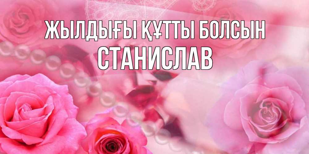 Күн сайын ашық хат с именем, Станислав Жылдығы құтты болсын открытка с розами и жемчугом Онлайн тегін жүктеп алу тілектері бар керемет карта 