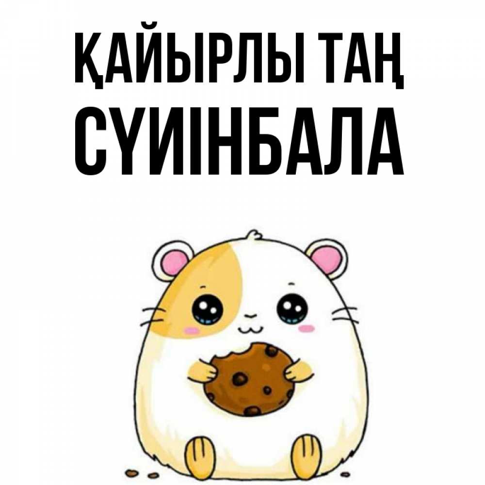 Күн сайын ашық хат с именем, СҮИІНБАЛА Қайырлы таң есть печеньку. Утречко Онлайн тегін жүктеп алу тілектері бар керемет карта 