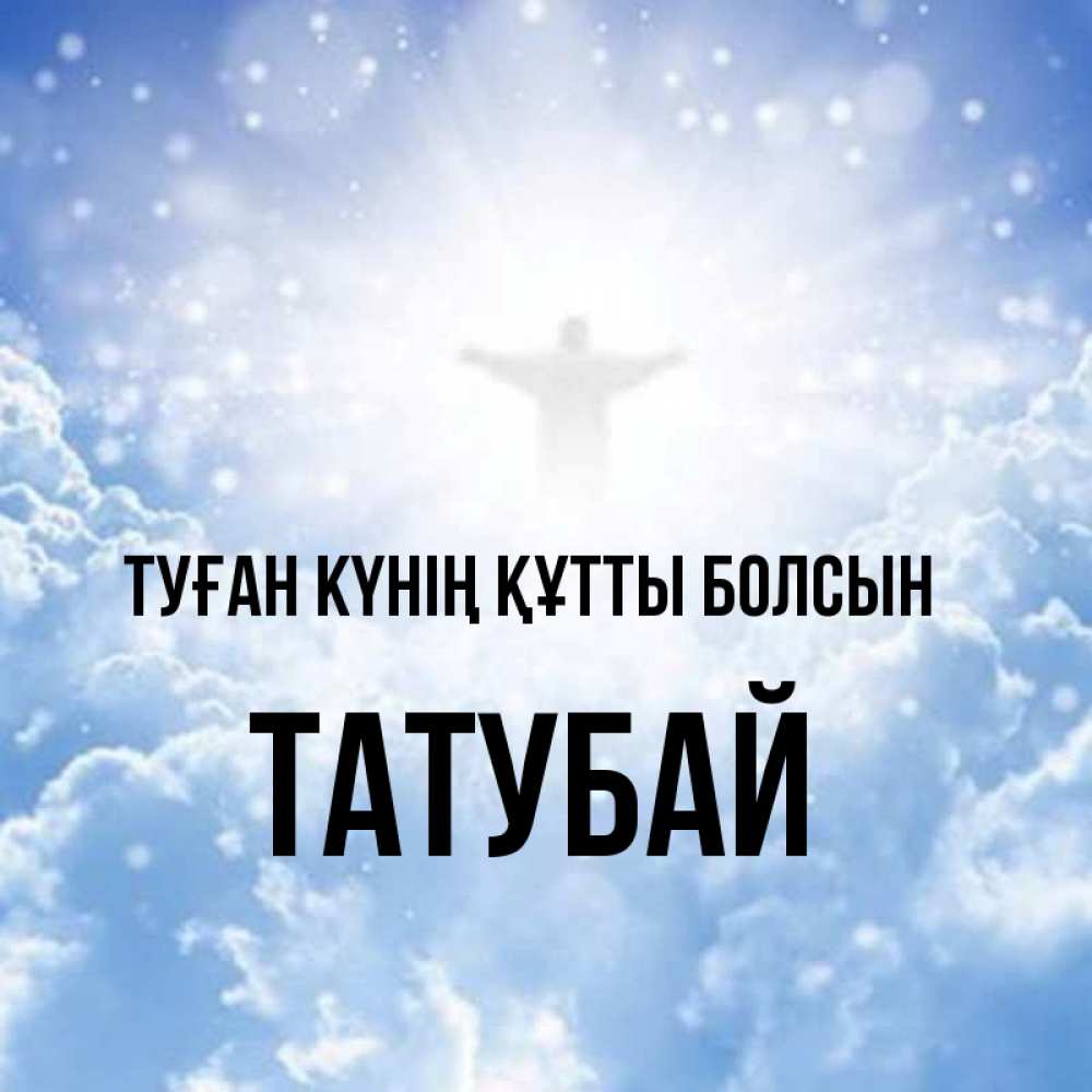 Күн сайын ашық хат с именем, ТАТУБАЙ Туған күнің құтты болсын ангел на облаках в свете солнца Онлайн тегін жүктеп алу тілектері бар керемет карта 