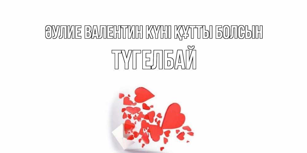 Күн сайын ашық хат с именем, ТҮГЕЛБАЙ Әулие Валентин күні құтты болсын Красивая валентинка с сердечками и именем Онлайн тегін жүктеп алу тілектері бар керемет карта 