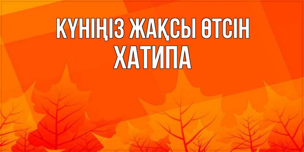 Күн сайын ашық хат с именем, ХАТИПА Күніңіз жақсы өтсін осеннее настроение Онлайн тегін жүктеп алу тілектері бар керемет карта 