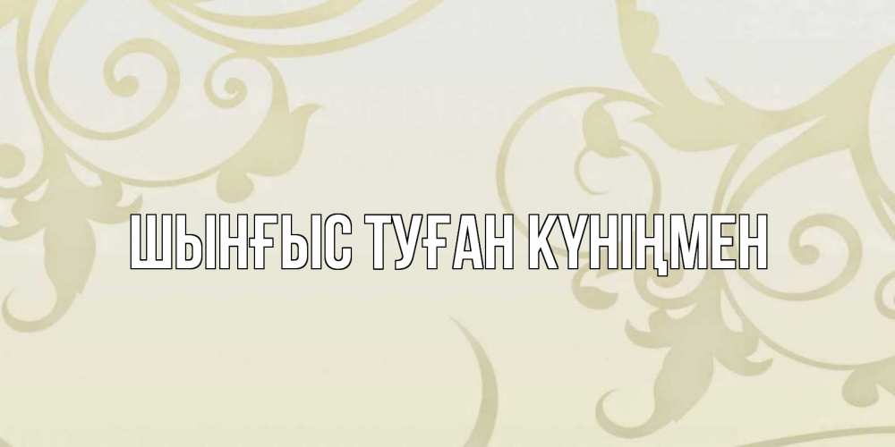 Картинка  с именем , ШЫНҒЫС! ТУҒАН КҮНІҢМЕН!