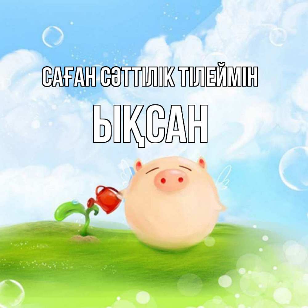 Күн сайын ашық хат с именем, ЫҚСАН Саған сәттілік тілеймін поросенок поливает цветок. летнее настроение Онлайн тегін жүктеп алу тілектері бар керемет карта 