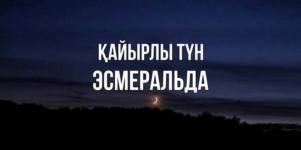 Күн сайын ашық хат с именем, Эсмеральда Қайырлы түн месяц Онлайн тегін жүктеп алу тілектері бар керемет карта 