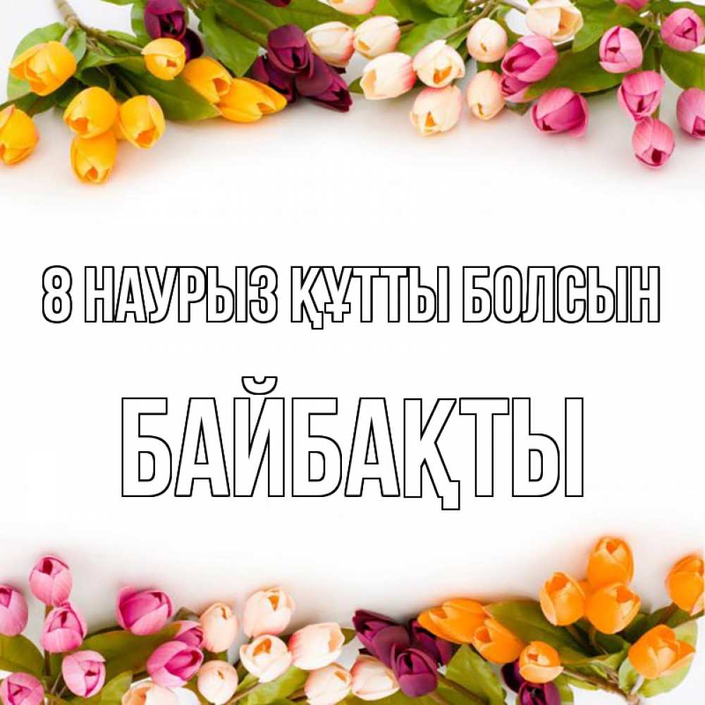 Күн сайын ашық хат с именем, Байбақты 8 наурыз құтты болсын весна март Онлайн тегін жүктеп алу тілектері бар керемет карта 