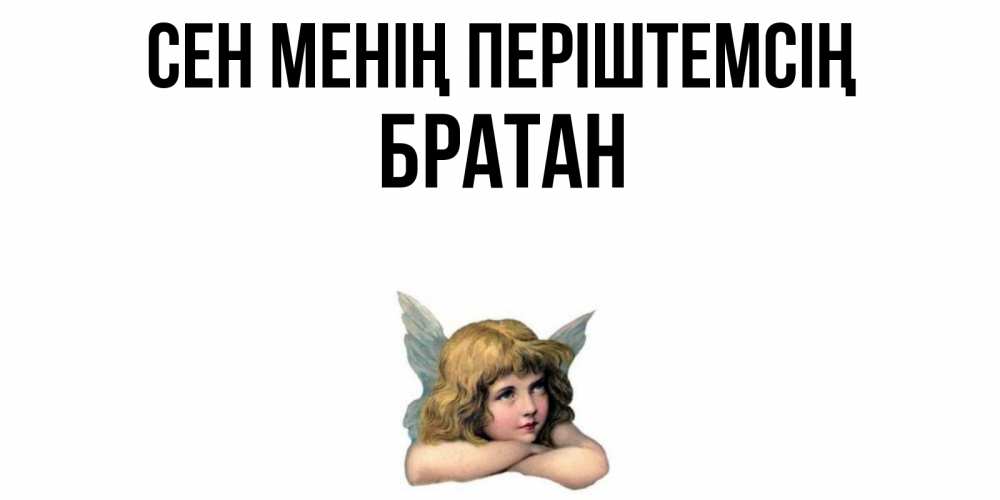 Күн сайын ашық хат с именем, Братан Сен менің періштемсің ангел Онлайн тегін жүктеп алу тілектері бар керемет карта 