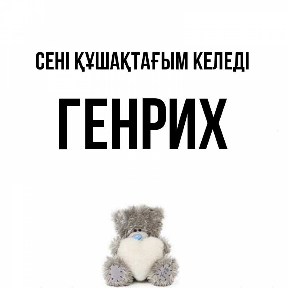 Күн сайын ашық хат с именем, Генрих сені құшақтағым келеді медвежонок с сердечком белого цвета Онлайн тегін жүктеп алу тілектері бар керемет карта 