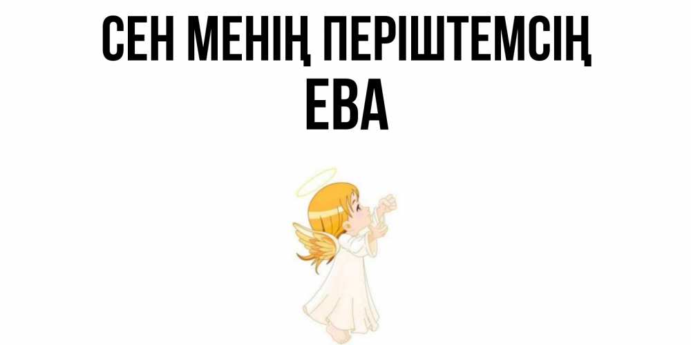 Күн сайын ашық хат с именем, Ева Сен менің періштемсің ангел, девочка Онлайн тегін жүктеп алу тілектері бар керемет карта 