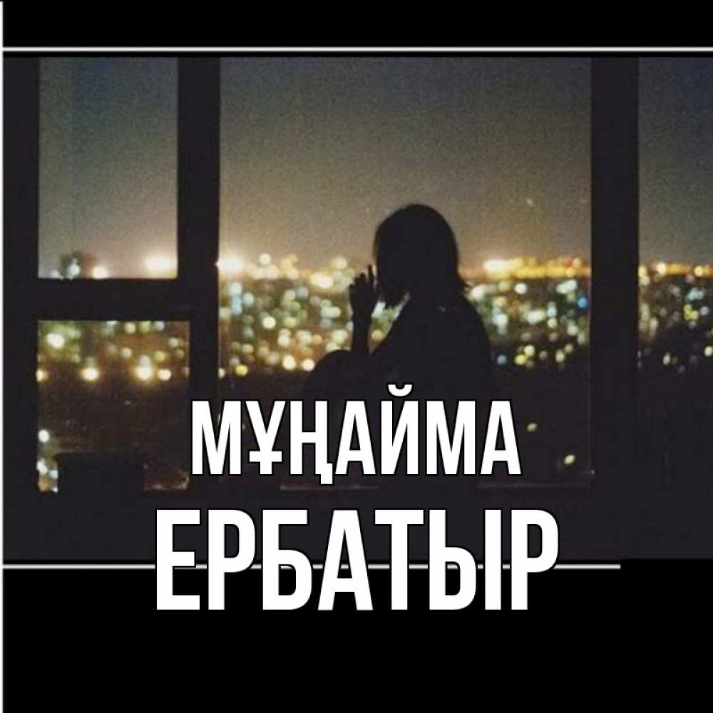 Күн сайын ашық хат с именем, Ербатыр Мұңайма смотрит на ночной город Онлайн тегін жүктеп алу тілектері бар керемет карта 