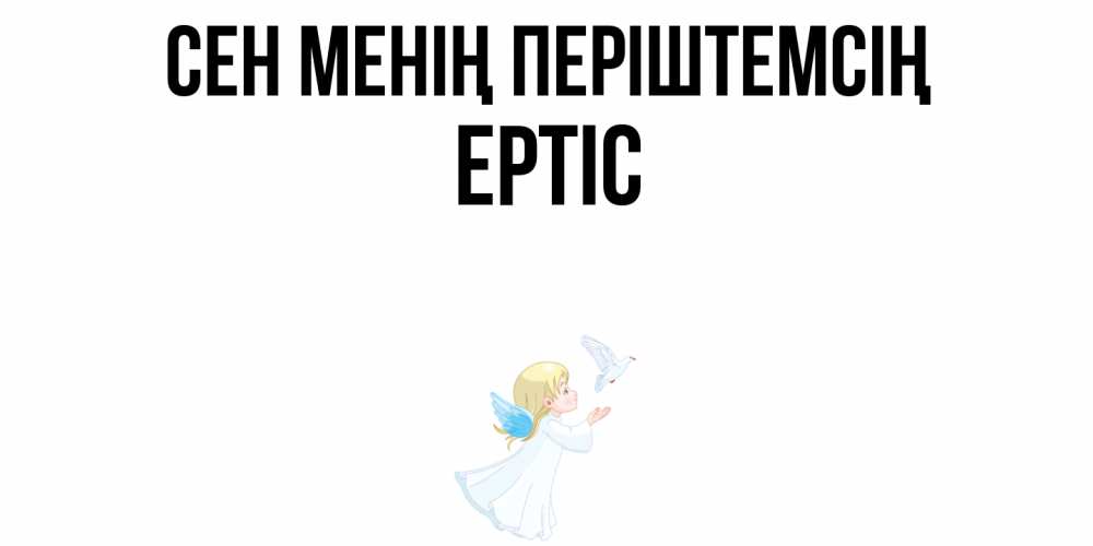 Күн сайын ашық хат с именем, Ертіс Сен менің періштемсің ангел, голубь Онлайн тегін жүктеп алу тілектері бар керемет карта 