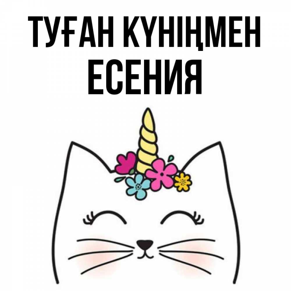 Күн сайын ашық хат с именем, Есения Туған күніңмен милый кот с одним рожком Онлайн тегін жүктеп алу тілектері бар керемет карта 