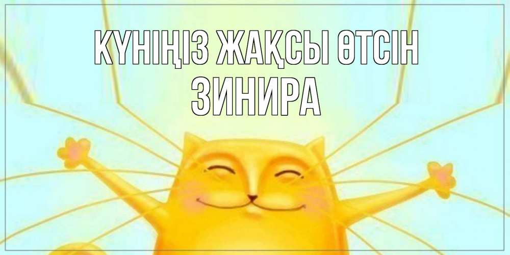 Күн сайын ашық хат с именем, ЗИНИРА Күніңіз жақсы өтсін обнимашки Онлайн тегін жүктеп алу тілектері бар керемет карта 