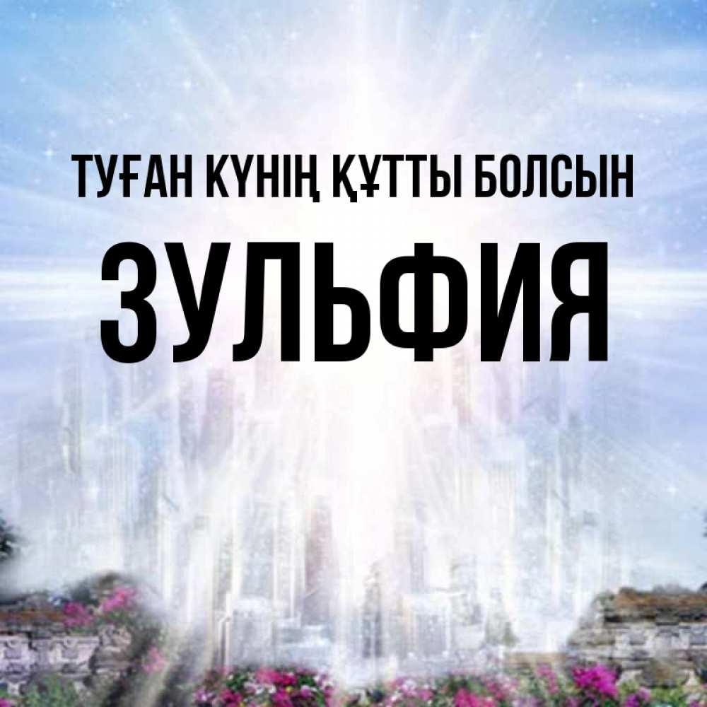 Күн сайын ашық хат с именем, Зульфия Туған күнің құтты болсын небесный свет Онлайн тегін жүктеп алу тілектері бар керемет карта 