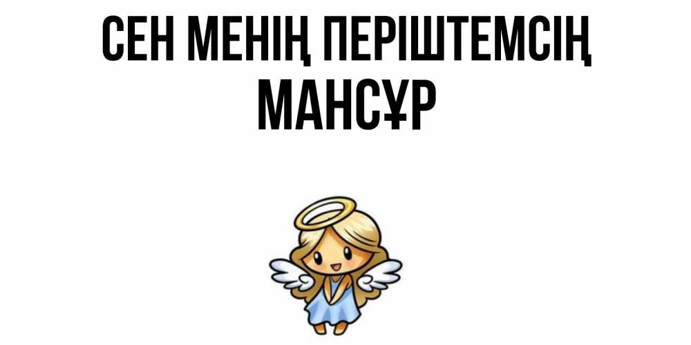 Күн сайын ашық хат с именем, МАНСҰР Сен менің періштемсің ангел Онлайн тегін жүктеп алу тілектері бар керемет карта 