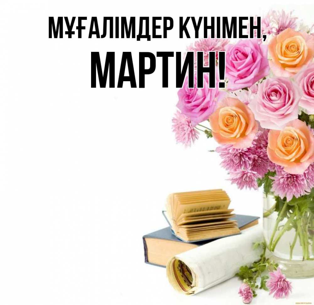 Күн сайын ашық хат с именем, Мартин Мұғалімдер күнімен цветы Онлайн тегін жүктеп алу тілектері бар керемет карта 