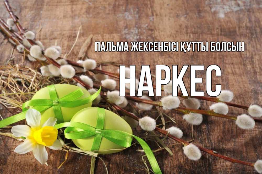 Күн сайын ашық хат с именем, НАРКЕС Пальма жексенбісі құтты болсын верба Онлайн тегін жүктеп алу тілектері бар керемет карта 