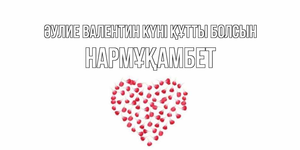 Күн сайын ашық хат с именем, НАРМҰҚАМБЕТ Әулие Валентин күні құтты болсын сердечко для любимой Онлайн тегін жүктеп алу тілектері бар керемет карта 