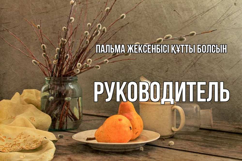 Күн сайын ашық хат с именем, Руководитель Пальма жексенбісі құтты болсын верба Онлайн тегін жүктеп алу тілектері бар керемет карта 