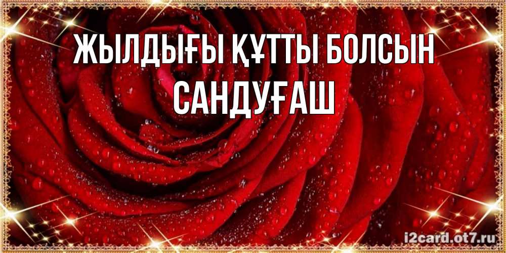 Күн сайын ашық хат с именем, САНДУҒАШ Жылдығы құтты болсын роса на розе блестящая в лучах солнца Онлайн тегін жүктеп алу тілектері бар керемет карта 