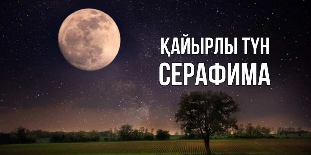 Күн сайын ашық хат с именем, Серафима Қайырлы түн ночные открытки с луной Онлайн тегін жүктеп алу тілектері бар керемет карта 