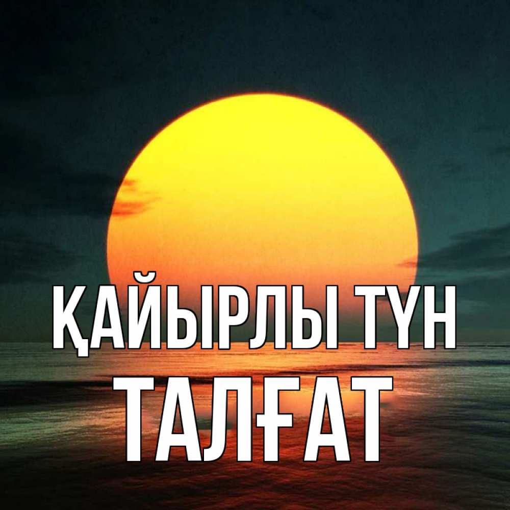 Күн сайын ашық хат с именем, ТАЛҒАТ Қайырлы түн огромный диск солнц Онлайн тегін жүктеп алу тілектері бар керемет карта 