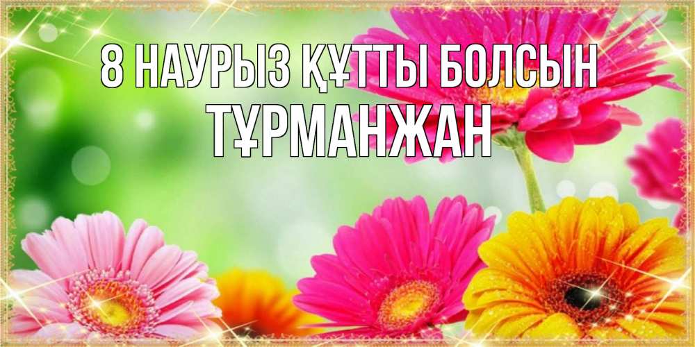 Күн сайын ашық хат с именем, ТҰРМАНЖАН 8 наурыз құтты болсын цветочки для любимой женщины Онлайн тегін жүктеп алу тілектері бар керемет карта 