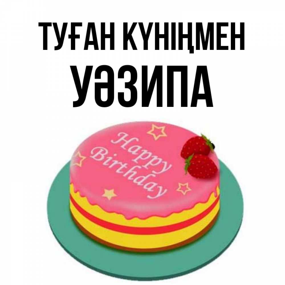 Күн сайын ашық хат с именем, УӘЗИПА Туған күніңмен торт, клубника, днюха Онлайн тегін жүктеп алу тілектері бар керемет карта 
