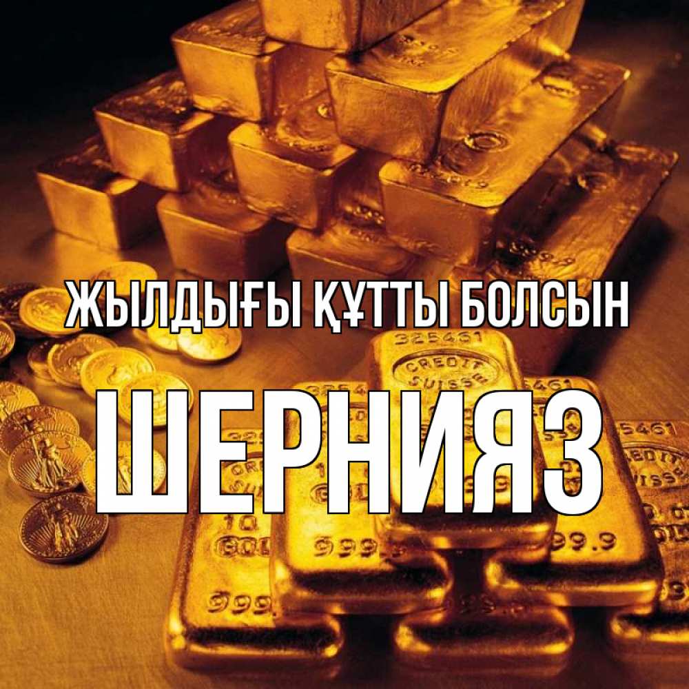 Күн сайын ашық хат с именем, ШЕРНИЯЗ Жылдығы құтты болсын со слитками золота и золотыми монетами Онлайн тегін жүктеп алу тілектері бар керемет карта 