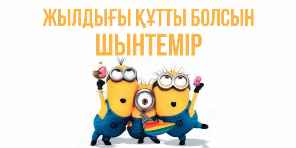 Күн сайын ашық хат с именем, ШЫНТЕМІР Жылдығы құтты болсын миньоны Онлайн тегін жүктеп алу тілектері бар керемет карта 