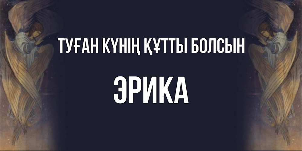Күн сайын ашық хат с именем, Эрика Туған күнің құтты болсын день ангела Онлайн тегін жүктеп алу тілектері бар керемет карта 