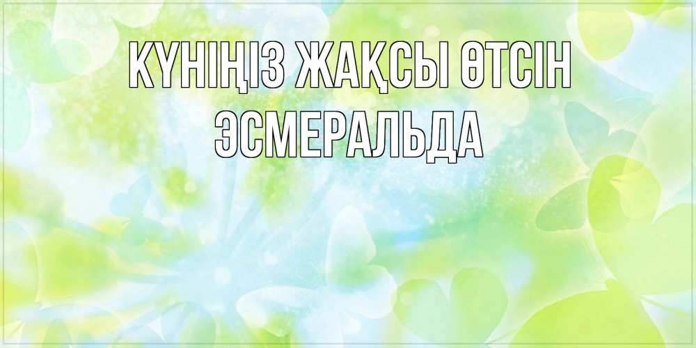 Күн сайын ашық хат с именем, Эсмеральда Күніңіз жақсы өтсін абстрактная картинка с пожеланием прекрасного летнего дня Онлайн тегін жүктеп алу тілектері бар керемет карта 