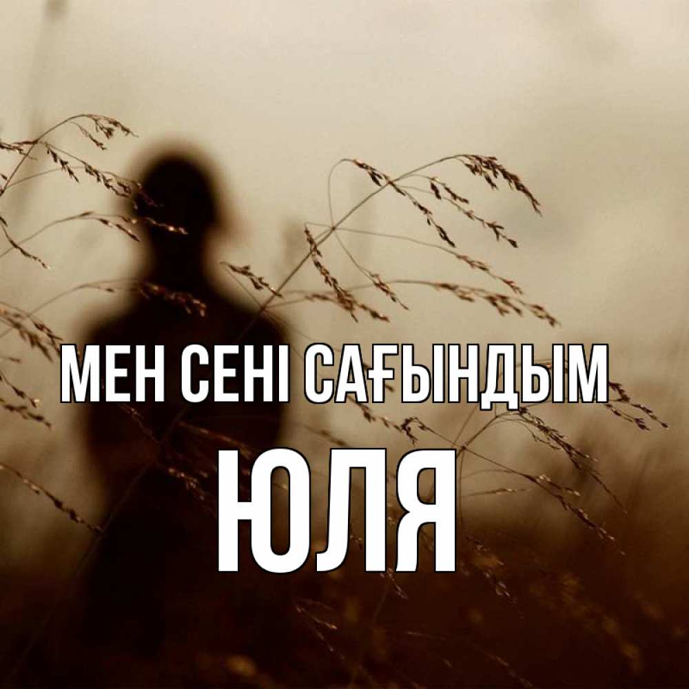 Күн сайын ашық хат с именем, Юля Мен сені сағындым силуэт девушки Онлайн тегін жүктеп алу тілектері бар керемет карта 