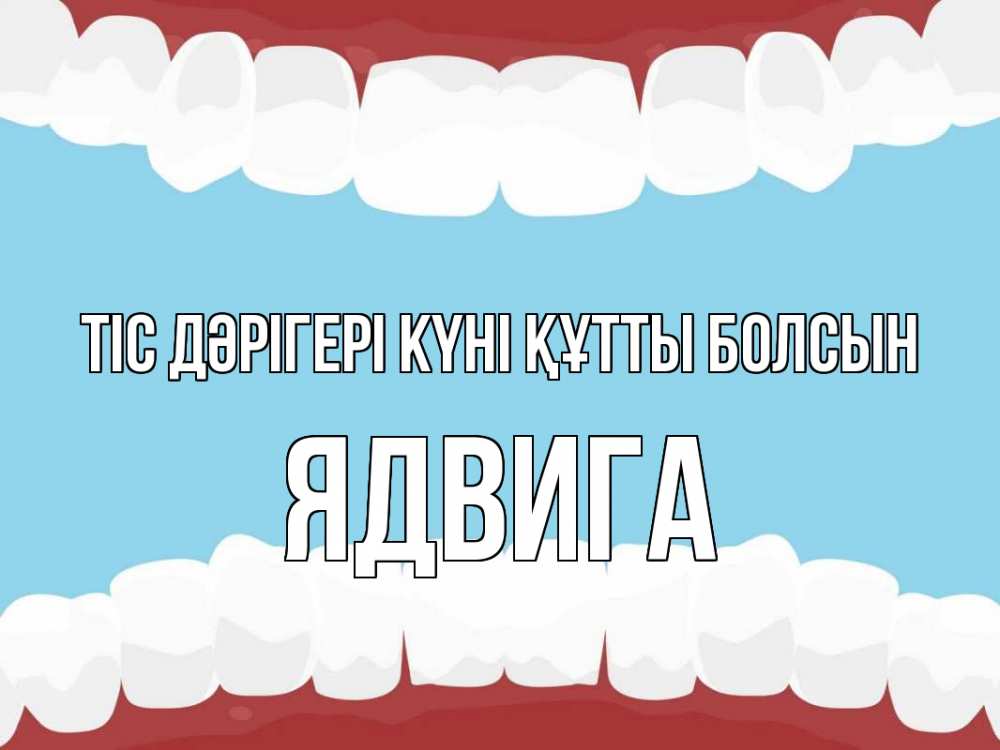 Күн сайын ашық хат с именем, Ядвига Тіс дәрігері күні құтты болсын с днем стоматолога Онлайн тегін жүктеп алу тілектері бар керемет карта 