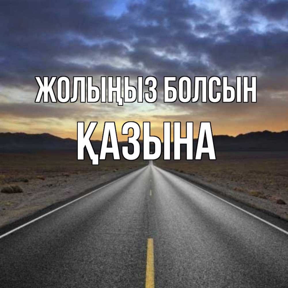 Күн сайын ашық хат с именем, ҚАЗЫНА Жолыңыз болсын горы на горизонте Онлайн тегін жүктеп алу тілектері бар керемет карта 