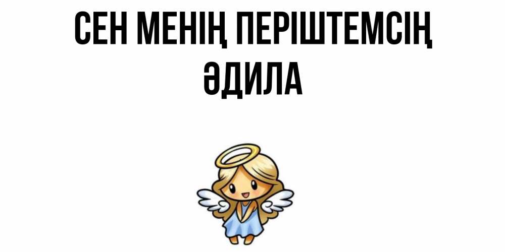 Күн сайын ашық хат с именем, ӘДИЛА Сен менің періштемсің ангел Онлайн тегін жүктеп алу тілектері бар керемет карта 