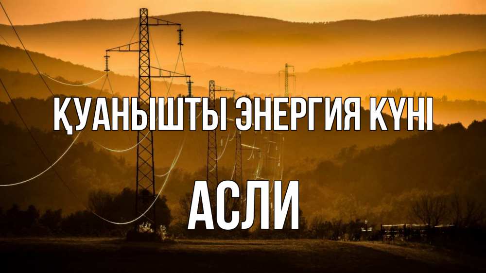 Күн сайын ашық хат с именем, АСЛИ Қуанышты энергия күні ЛЭП провода горы закат Онлайн тегін жүктеп алу тілектері бар керемет карта 